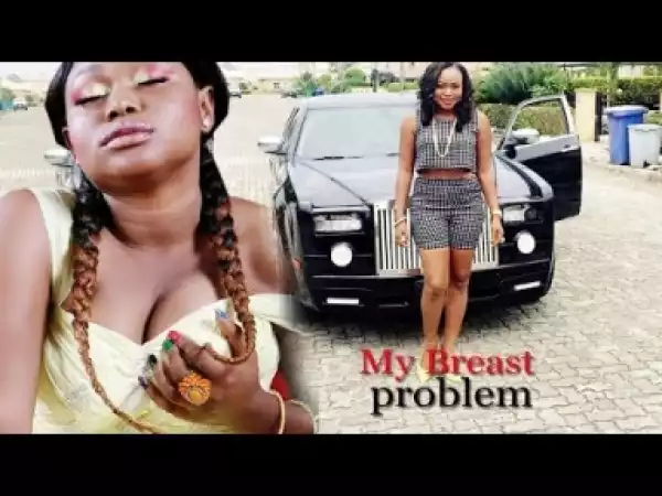 Video: My Breast Problem - Latest Trending 2018 Nigerian Nollywoood Movie